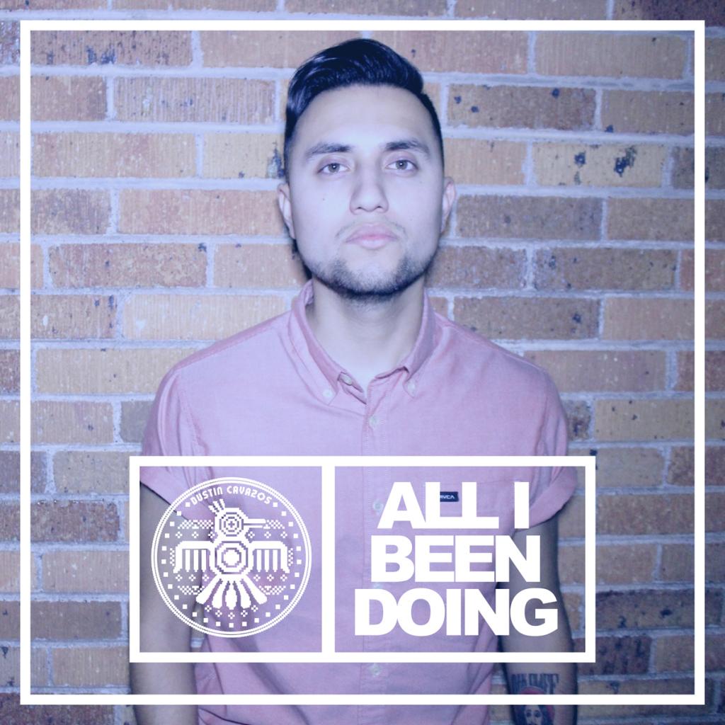 DUSTIN CAVAZOS- ALL I BEEN DOING