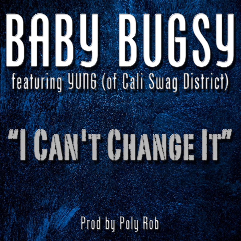 BABY BUGSY FEAT YUNG (OF CALI SWAG DISTRICT) - THE I CANT CHANGE IT   