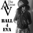 AV The Great "Ball4Eva" AV The Great "Ball4Eva"