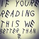 If You're Reading This We Better Than Drake